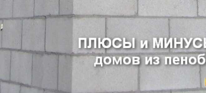 Плюсы и минусы дома из пеноблока: отзывы владельцев, обзор преимуществ и недостатков, обсуждение пенобетонных домов + фото